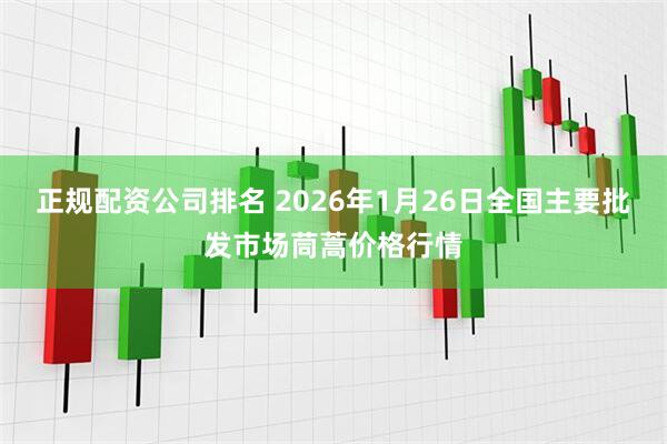 正规配资公司排名 2026年1月26日全国主要批发市场茼蒿价格行情