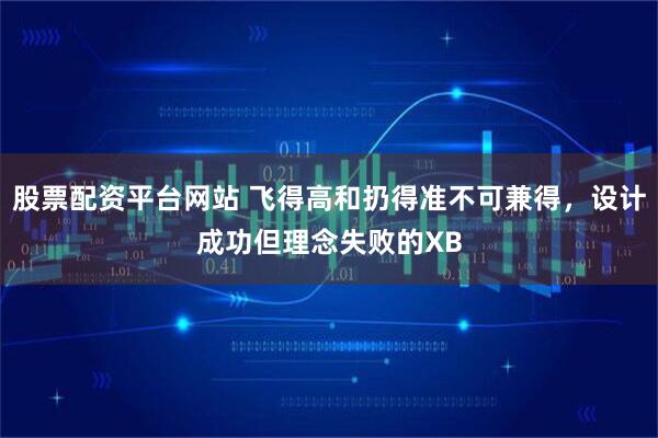股票配资平台网站 飞得高和扔得准不可兼得，设计成功但理念失败的XB