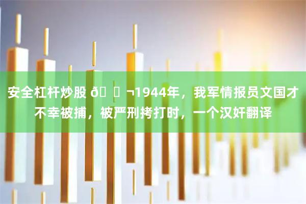 安全杠杆炒股 🌬1944年，我军情报员文国才不幸被捕，被严刑拷打时，一个汉奸翻译