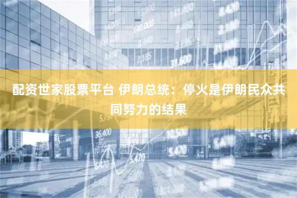 配资世家股票平台 伊朗总统：停火是伊朗民众共同努力的结果