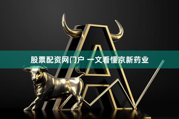 股票配资网门户 一文看懂京新药业