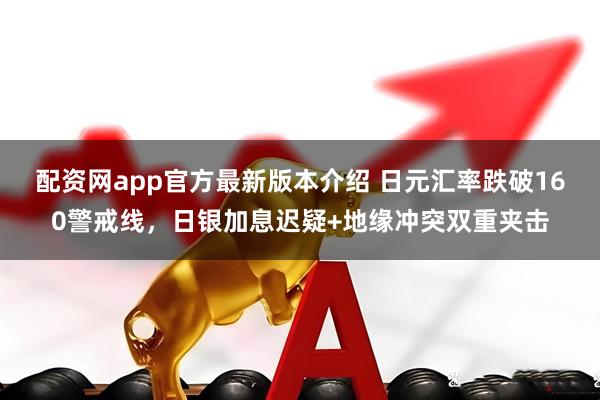 配资网app官方最新版本介绍 日元汇率跌破160警戒线，日银加息迟疑+地缘冲突双重夹击